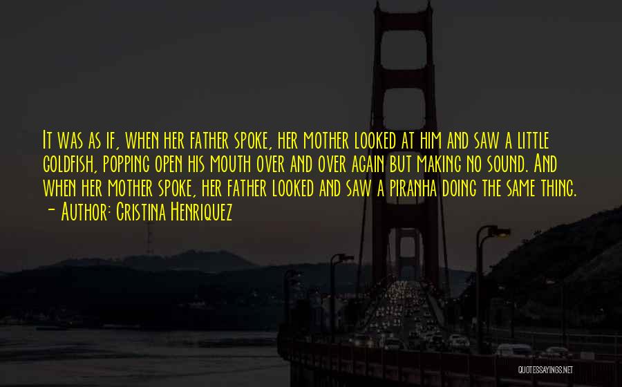 Cristina Henriquez Quotes: It Was As If, When Her Father Spoke, Her Mother Looked At Him And Saw A Little Goldfish, Popping Open