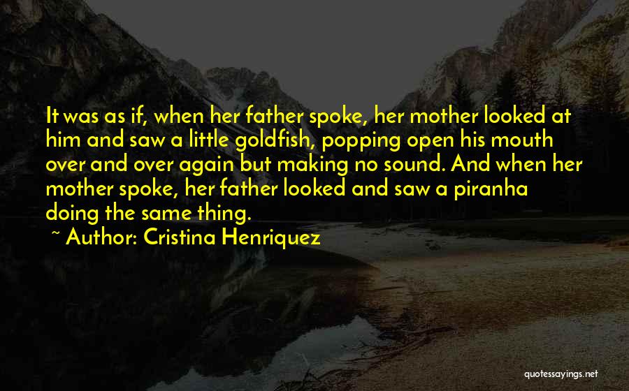 Cristina Henriquez Quotes: It Was As If, When Her Father Spoke, Her Mother Looked At Him And Saw A Little Goldfish, Popping Open