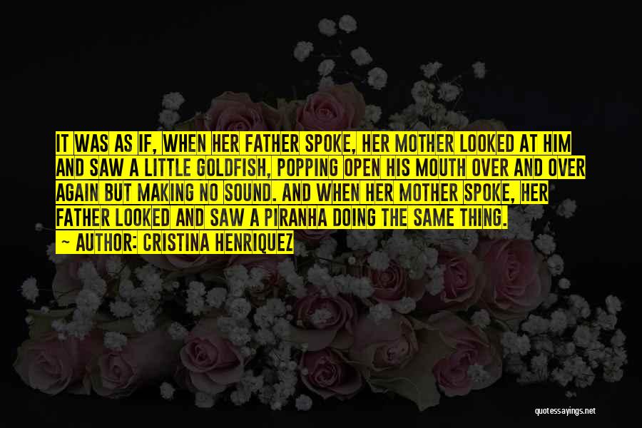 Cristina Henriquez Quotes: It Was As If, When Her Father Spoke, Her Mother Looked At Him And Saw A Little Goldfish, Popping Open