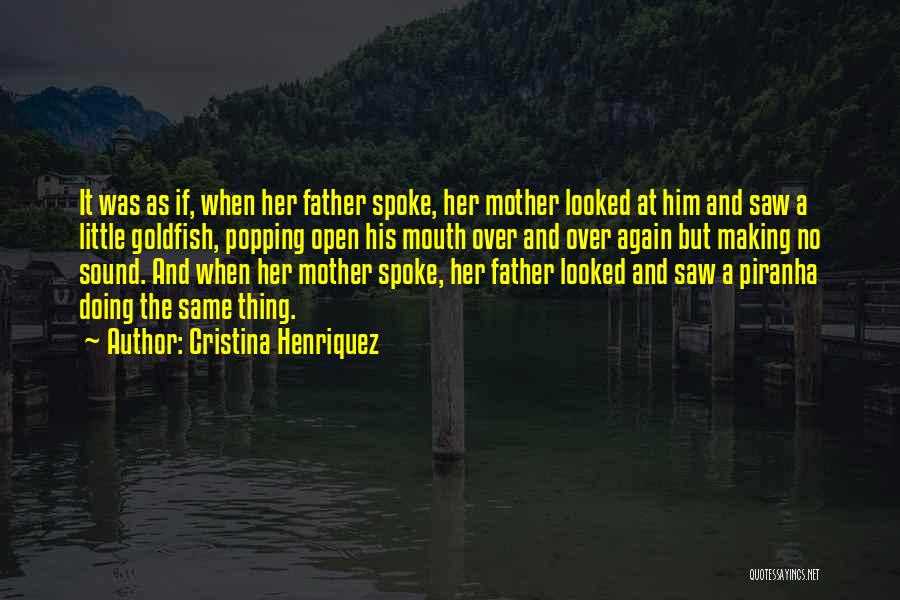 Cristina Henriquez Quotes: It Was As If, When Her Father Spoke, Her Mother Looked At Him And Saw A Little Goldfish, Popping Open