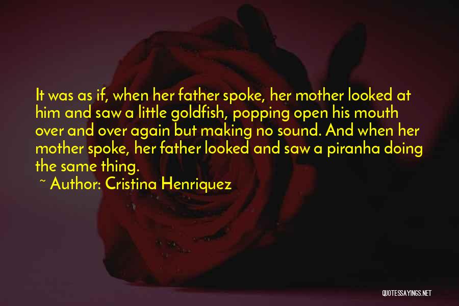 Cristina Henriquez Quotes: It Was As If, When Her Father Spoke, Her Mother Looked At Him And Saw A Little Goldfish, Popping Open