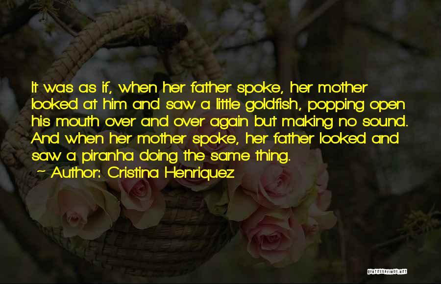 Cristina Henriquez Quotes: It Was As If, When Her Father Spoke, Her Mother Looked At Him And Saw A Little Goldfish, Popping Open