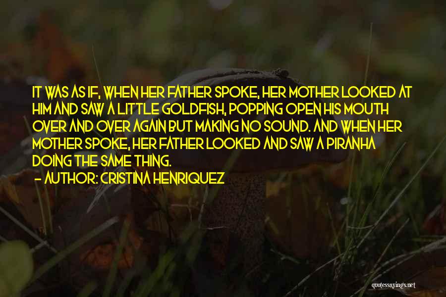 Cristina Henriquez Quotes: It Was As If, When Her Father Spoke, Her Mother Looked At Him And Saw A Little Goldfish, Popping Open