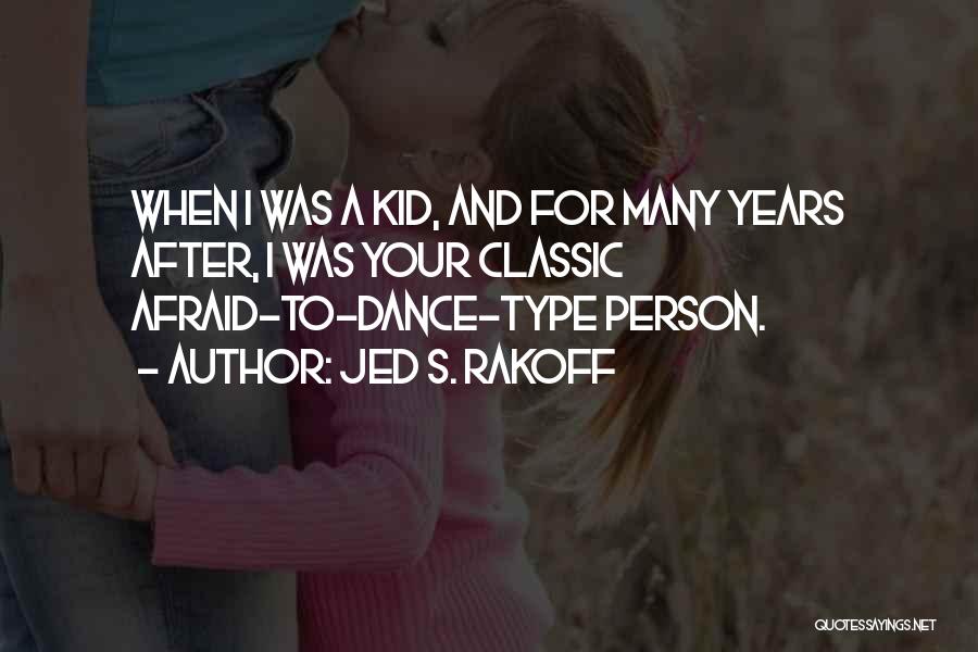 Jed S. Rakoff Quotes: When I Was A Kid, And For Many Years After, I Was Your Classic Afraid-to-dance-type Person.