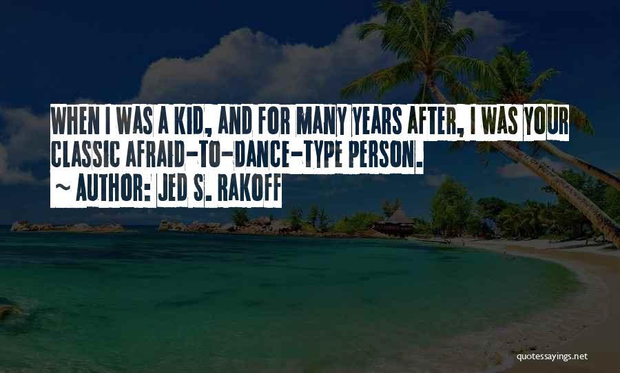 Jed S. Rakoff Quotes: When I Was A Kid, And For Many Years After, I Was Your Classic Afraid-to-dance-type Person.