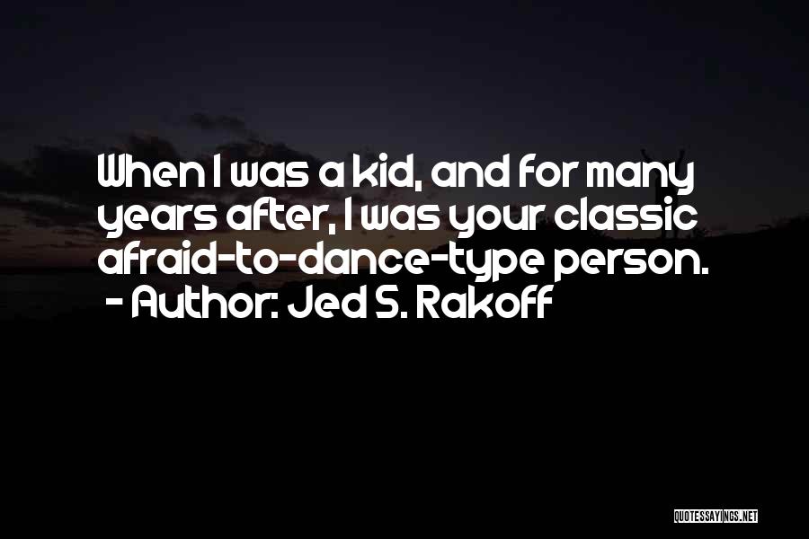 Jed S. Rakoff Quotes: When I Was A Kid, And For Many Years After, I Was Your Classic Afraid-to-dance-type Person.