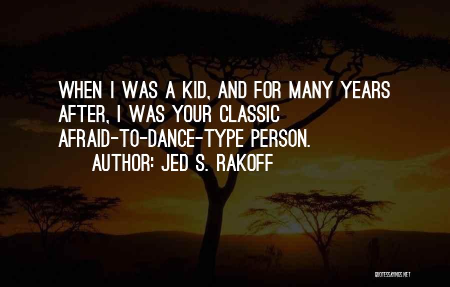 Jed S. Rakoff Quotes: When I Was A Kid, And For Many Years After, I Was Your Classic Afraid-to-dance-type Person.