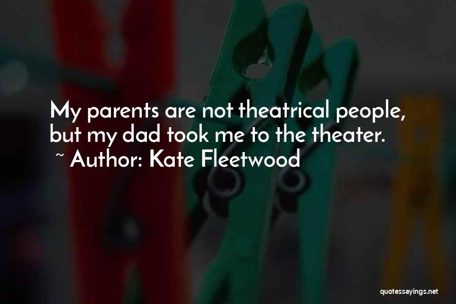 Kate Fleetwood Quotes: My Parents Are Not Theatrical People, But My Dad Took Me To The Theater.