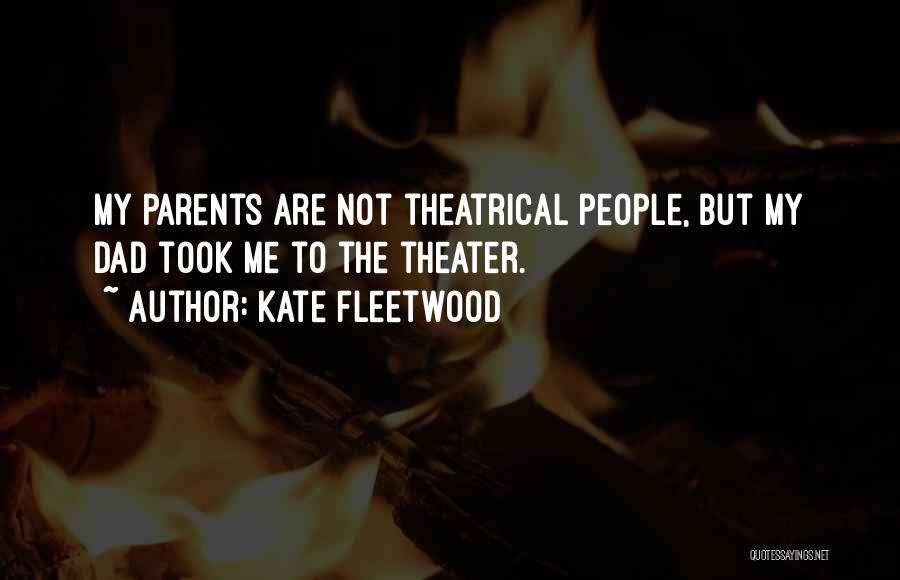 Kate Fleetwood Quotes: My Parents Are Not Theatrical People, But My Dad Took Me To The Theater.