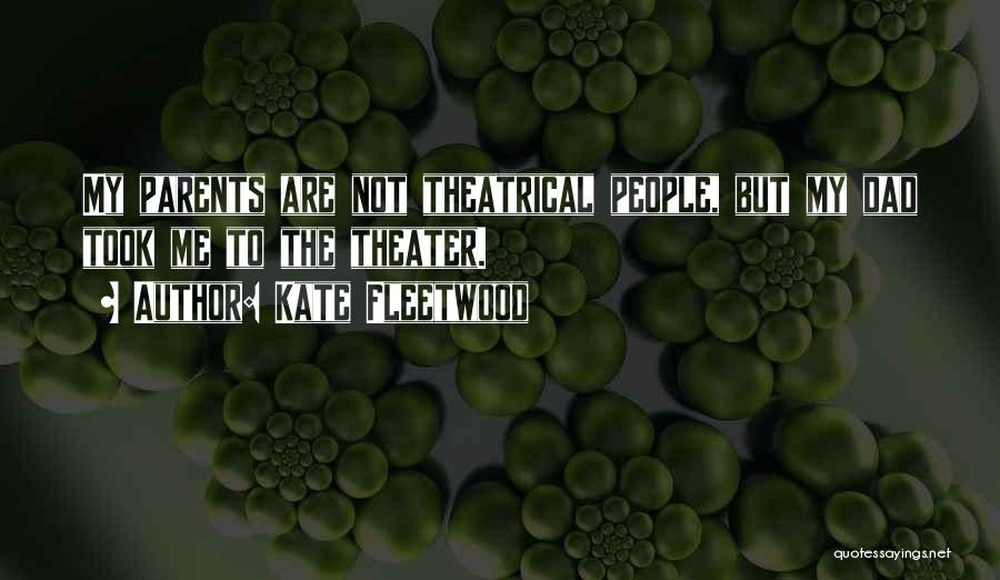 Kate Fleetwood Quotes: My Parents Are Not Theatrical People, But My Dad Took Me To The Theater.