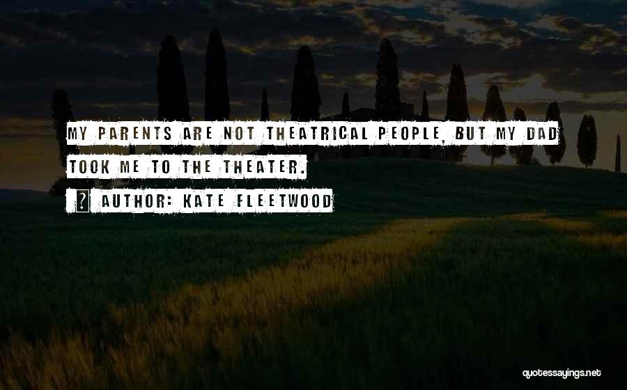 Kate Fleetwood Quotes: My Parents Are Not Theatrical People, But My Dad Took Me To The Theater.