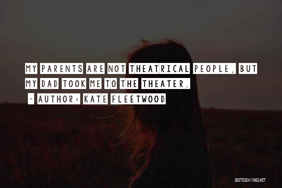 Kate Fleetwood Quotes: My Parents Are Not Theatrical People, But My Dad Took Me To The Theater.