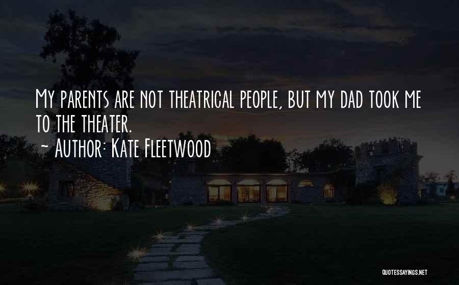 Kate Fleetwood Quotes: My Parents Are Not Theatrical People, But My Dad Took Me To The Theater.