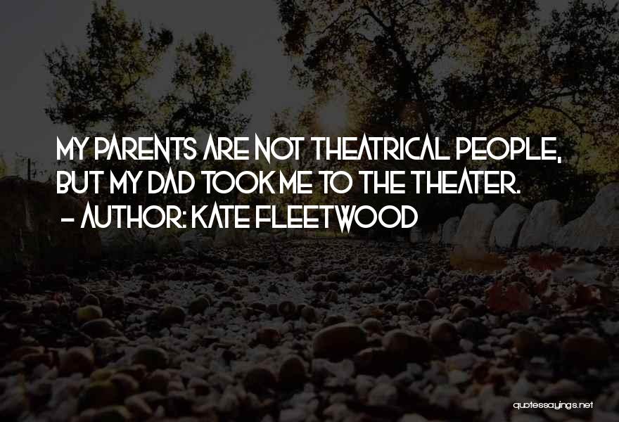 Kate Fleetwood Quotes: My Parents Are Not Theatrical People, But My Dad Took Me To The Theater.