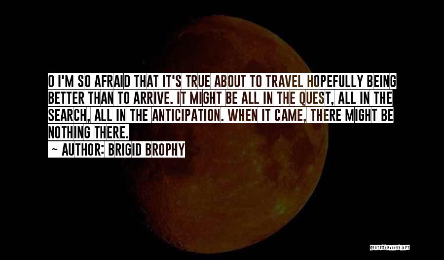 Brigid Brophy Quotes: O I'm So Afraid That It's True About To Travel Hopefully Being Better Than To Arrive. It Might Be All