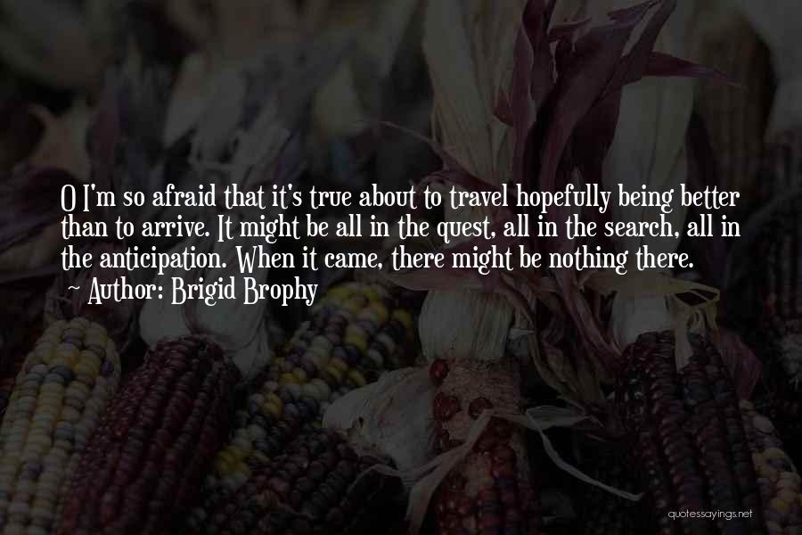 Brigid Brophy Quotes: O I'm So Afraid That It's True About To Travel Hopefully Being Better Than To Arrive. It Might Be All