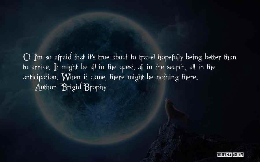 Brigid Brophy Quotes: O I'm So Afraid That It's True About To Travel Hopefully Being Better Than To Arrive. It Might Be All