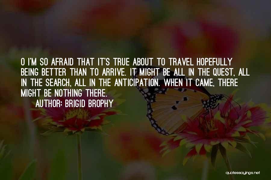 Brigid Brophy Quotes: O I'm So Afraid That It's True About To Travel Hopefully Being Better Than To Arrive. It Might Be All