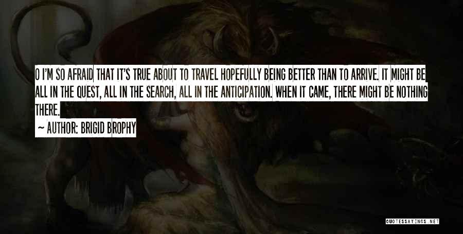 Brigid Brophy Quotes: O I'm So Afraid That It's True About To Travel Hopefully Being Better Than To Arrive. It Might Be All
