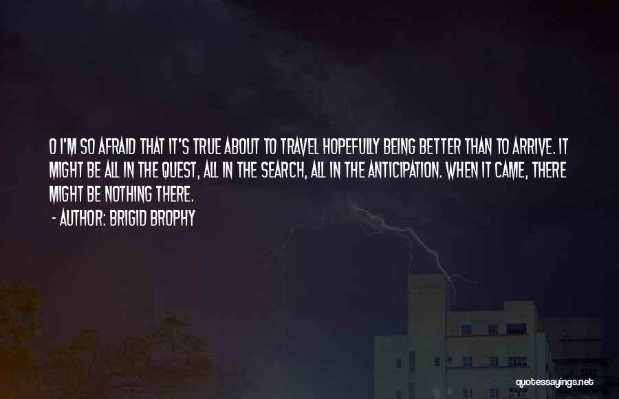 Brigid Brophy Quotes: O I'm So Afraid That It's True About To Travel Hopefully Being Better Than To Arrive. It Might Be All