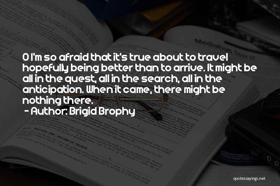 Brigid Brophy Quotes: O I'm So Afraid That It's True About To Travel Hopefully Being Better Than To Arrive. It Might Be All