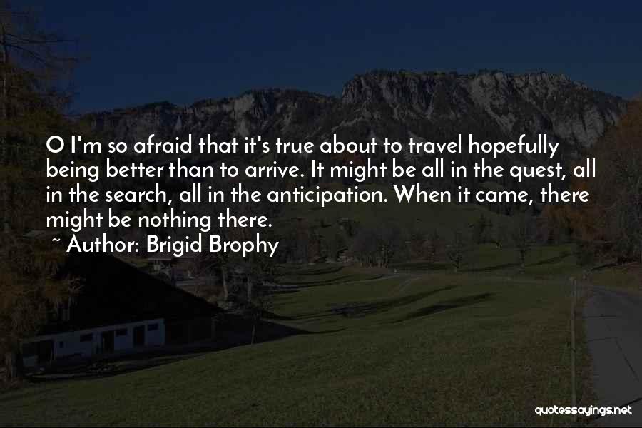 Brigid Brophy Quotes: O I'm So Afraid That It's True About To Travel Hopefully Being Better Than To Arrive. It Might Be All