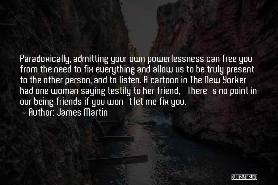 James Martin Quotes: Paradoxically, Admitting Your Own Powerlessness Can Free You From The Need To Fix Everything And Allow Us To Be Truly