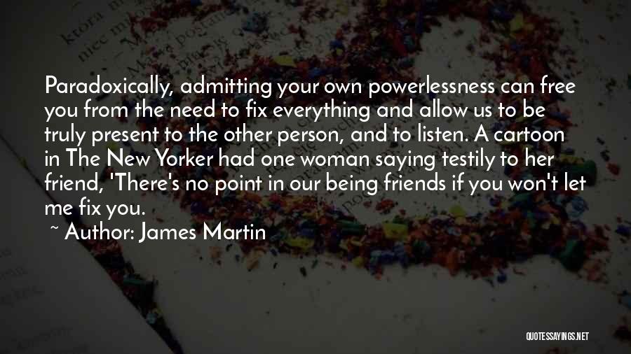 James Martin Quotes: Paradoxically, Admitting Your Own Powerlessness Can Free You From The Need To Fix Everything And Allow Us To Be Truly