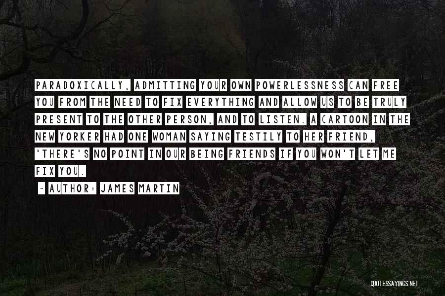 James Martin Quotes: Paradoxically, Admitting Your Own Powerlessness Can Free You From The Need To Fix Everything And Allow Us To Be Truly