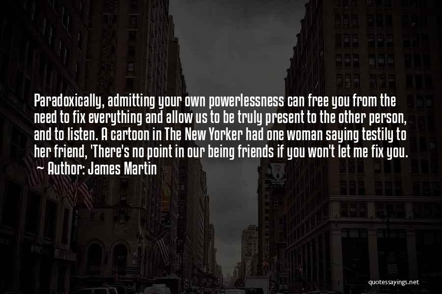 James Martin Quotes: Paradoxically, Admitting Your Own Powerlessness Can Free You From The Need To Fix Everything And Allow Us To Be Truly
