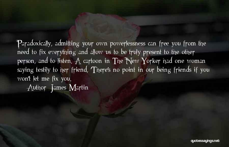 James Martin Quotes: Paradoxically, Admitting Your Own Powerlessness Can Free You From The Need To Fix Everything And Allow Us To Be Truly