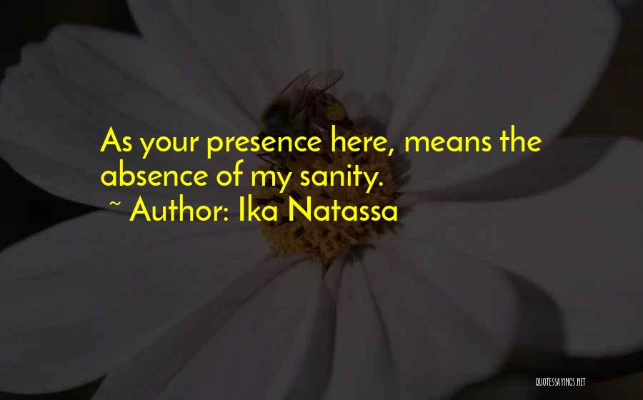 Ika Natassa Quotes: As Your Presence Here, Means The Absence Of My Sanity.