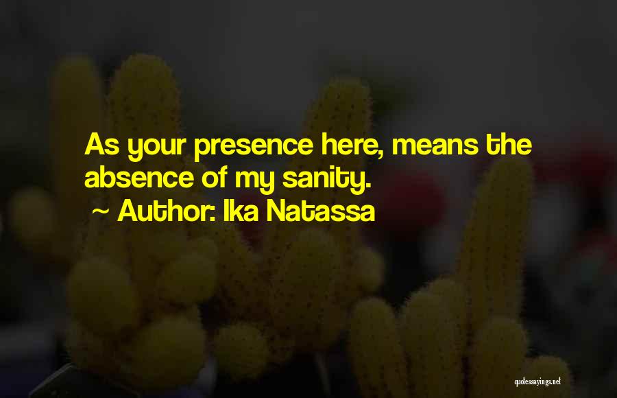 Ika Natassa Quotes: As Your Presence Here, Means The Absence Of My Sanity.