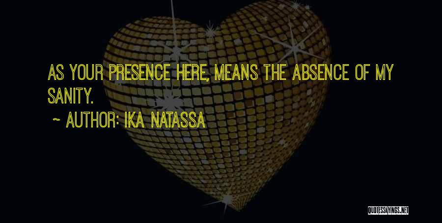 Ika Natassa Quotes: As Your Presence Here, Means The Absence Of My Sanity.