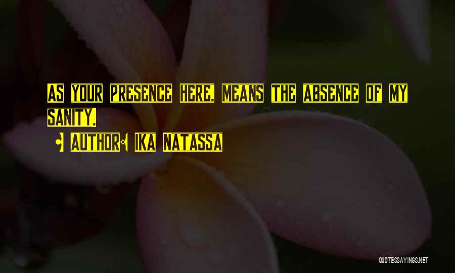 Ika Natassa Quotes: As Your Presence Here, Means The Absence Of My Sanity.