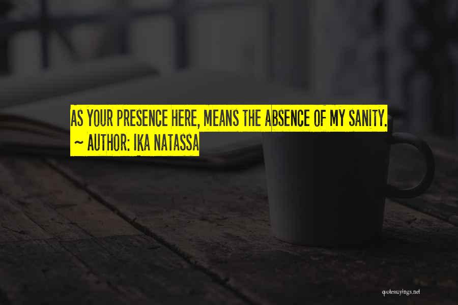 Ika Natassa Quotes: As Your Presence Here, Means The Absence Of My Sanity.