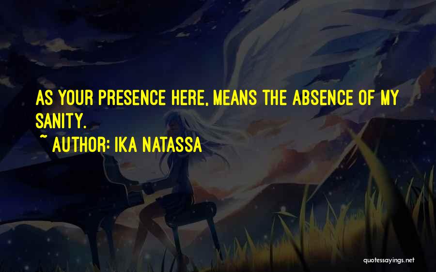Ika Natassa Quotes: As Your Presence Here, Means The Absence Of My Sanity.