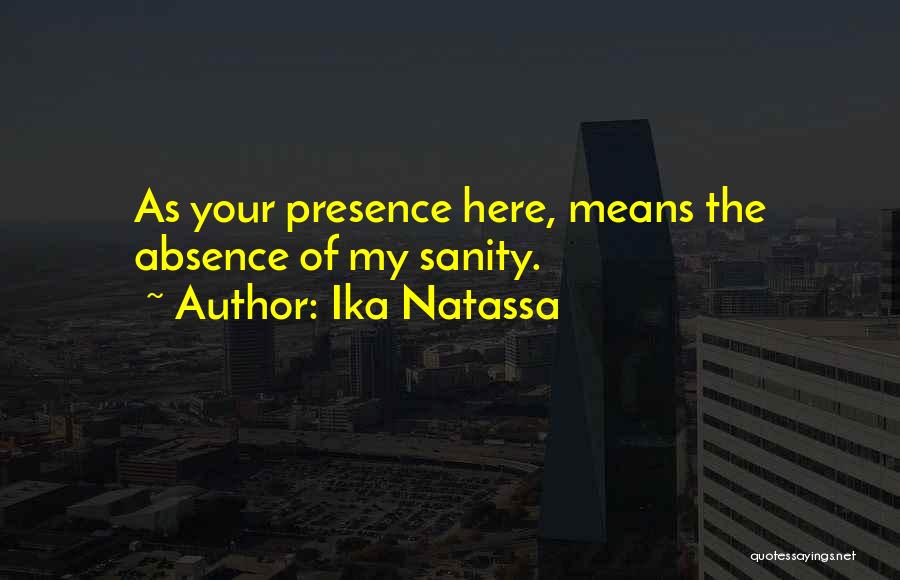 Ika Natassa Quotes: As Your Presence Here, Means The Absence Of My Sanity.