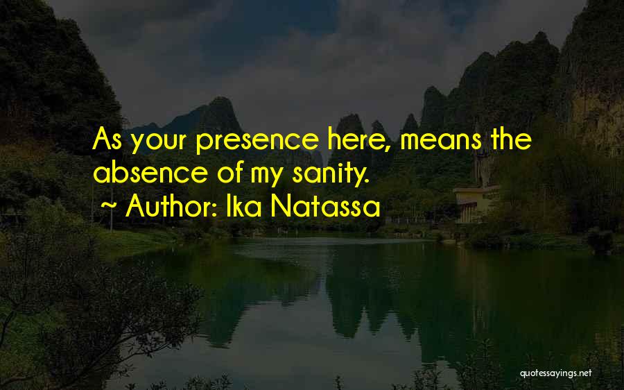 Ika Natassa Quotes: As Your Presence Here, Means The Absence Of My Sanity.