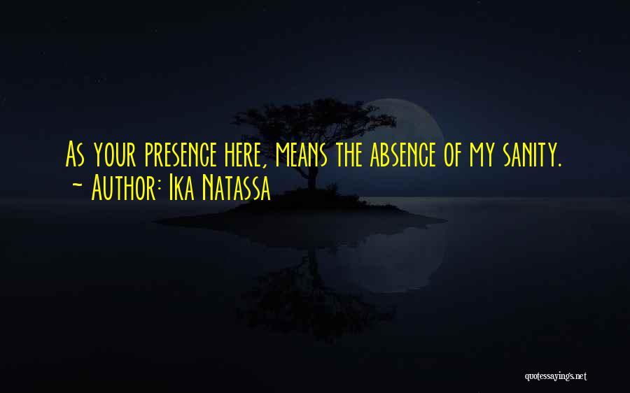 Ika Natassa Quotes: As Your Presence Here, Means The Absence Of My Sanity.