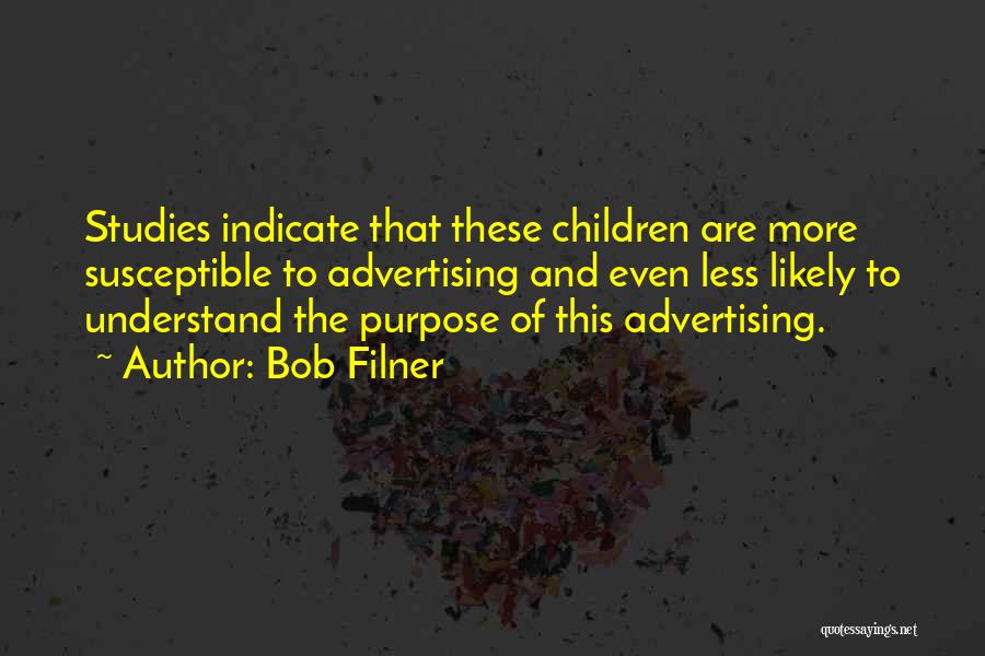 Bob Filner Quotes: Studies Indicate That These Children Are More Susceptible To Advertising And Even Less Likely To Understand The Purpose Of This