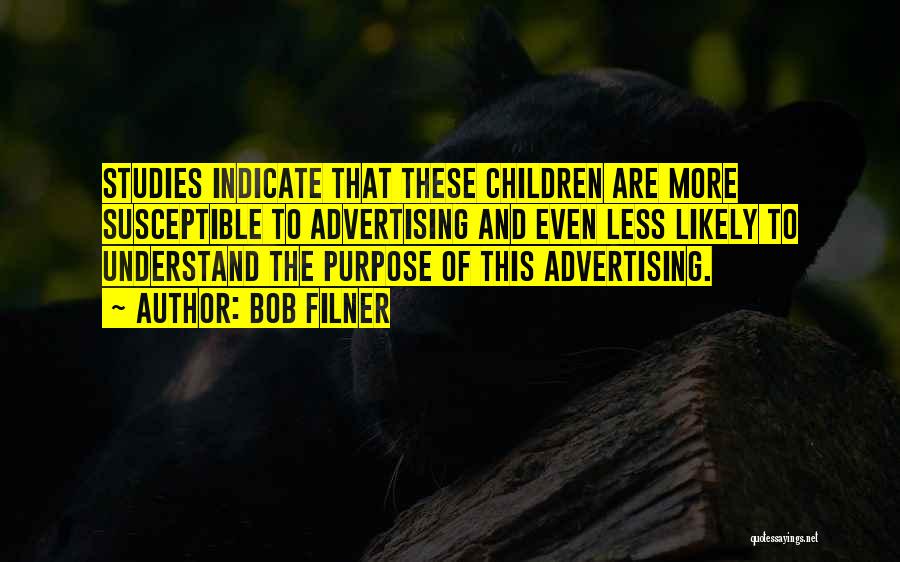 Bob Filner Quotes: Studies Indicate That These Children Are More Susceptible To Advertising And Even Less Likely To Understand The Purpose Of This