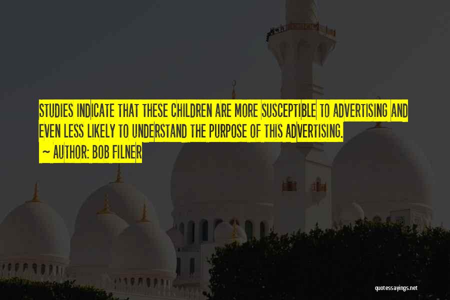 Bob Filner Quotes: Studies Indicate That These Children Are More Susceptible To Advertising And Even Less Likely To Understand The Purpose Of This