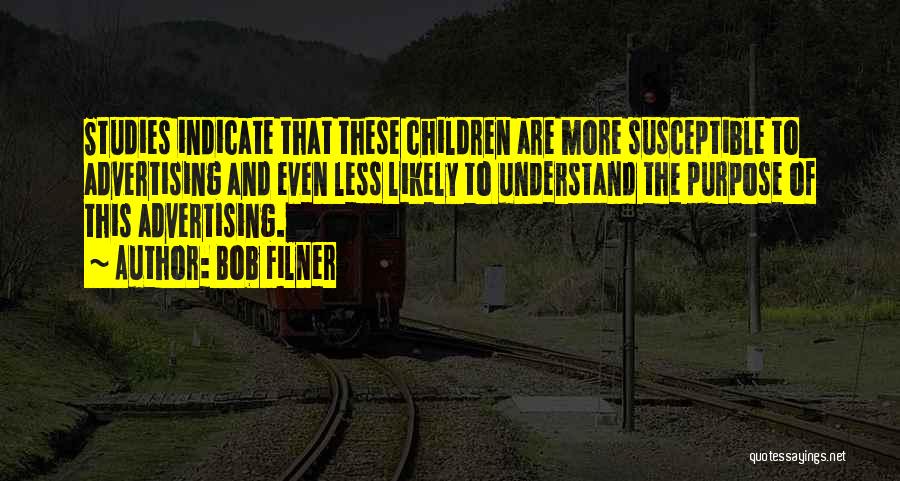 Bob Filner Quotes: Studies Indicate That These Children Are More Susceptible To Advertising And Even Less Likely To Understand The Purpose Of This