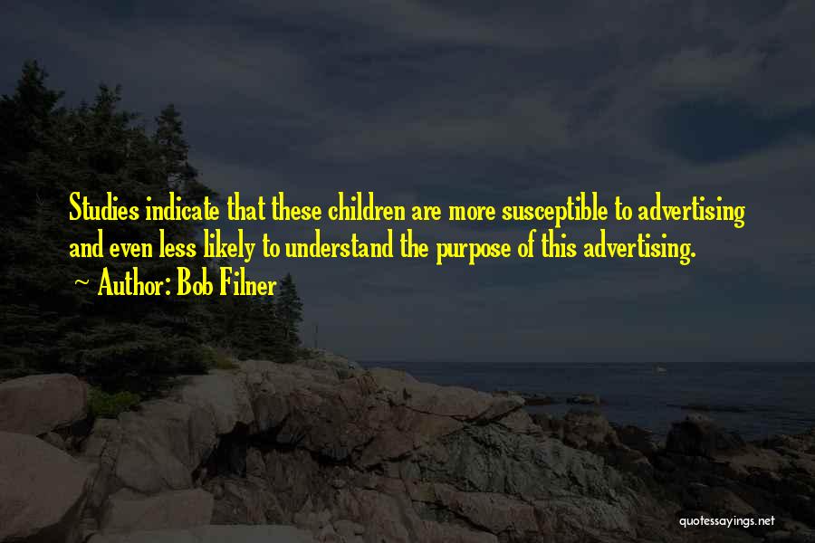 Bob Filner Quotes: Studies Indicate That These Children Are More Susceptible To Advertising And Even Less Likely To Understand The Purpose Of This