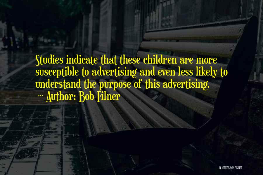 Bob Filner Quotes: Studies Indicate That These Children Are More Susceptible To Advertising And Even Less Likely To Understand The Purpose Of This