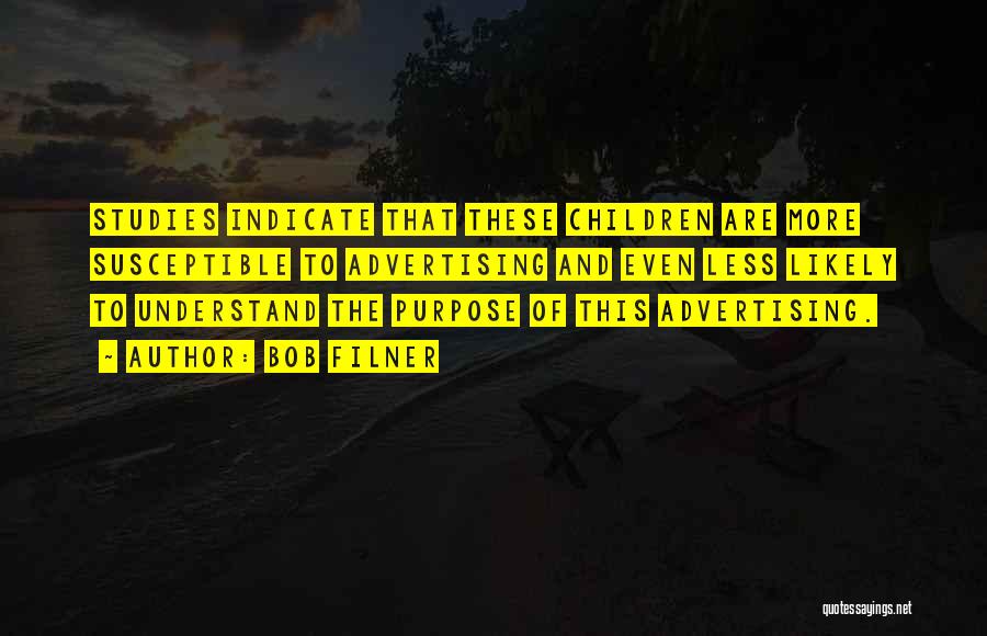 Bob Filner Quotes: Studies Indicate That These Children Are More Susceptible To Advertising And Even Less Likely To Understand The Purpose Of This