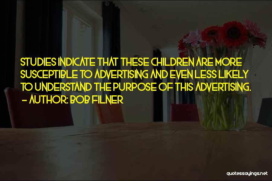 Bob Filner Quotes: Studies Indicate That These Children Are More Susceptible To Advertising And Even Less Likely To Understand The Purpose Of This
