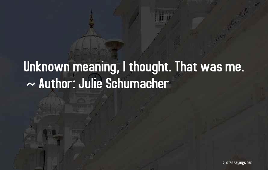 Julie Schumacher Quotes: Unknown Meaning, I Thought. That Was Me.