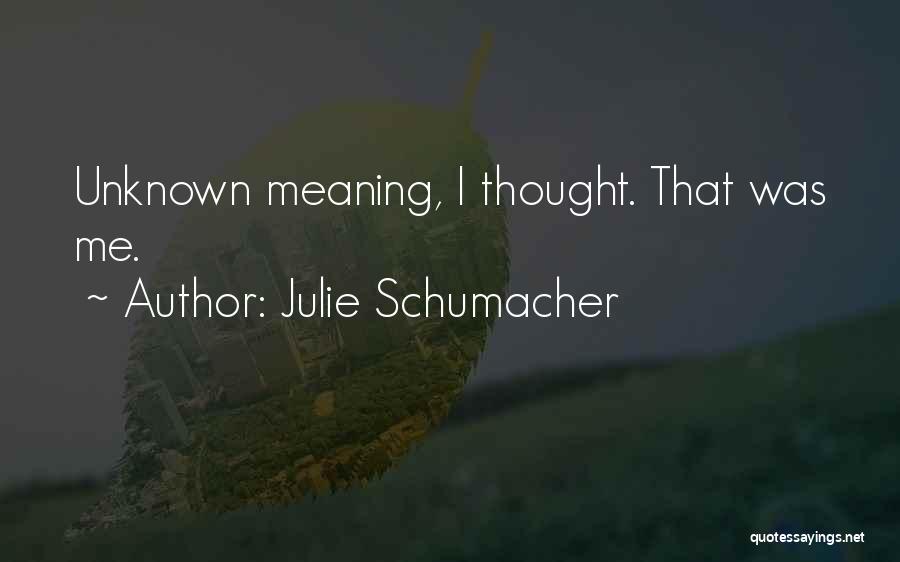 Julie Schumacher Quotes: Unknown Meaning, I Thought. That Was Me.